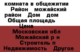 комната в общежитии › Район ­ можайский район › Дом ­ дом № 15 › Общая площадь ­ 16 › Цена ­ 600 000 - Московская обл., Можайский р-н, Строитель п. Недвижимость » Другое   